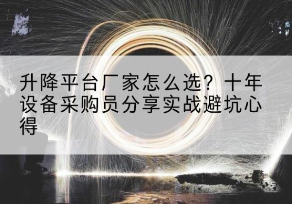 樊城升降平台厂家-怎么选？十年设备采购员分享实战避坑心得
