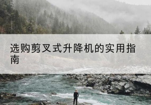 樊城剪叉式升降机怎么选-选购剪叉式升降机的实用指南