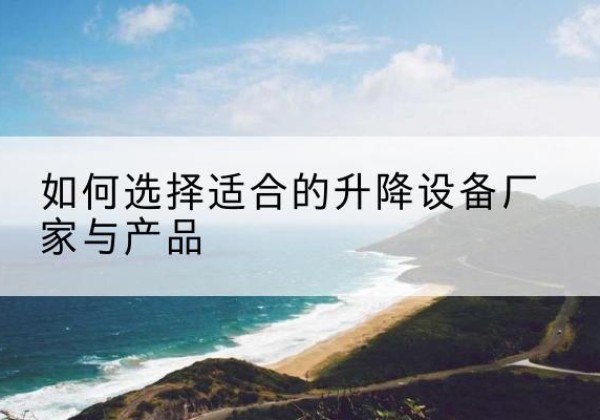 樊城电动升降平台厂家-如何选择适合的升降设备厂家与产品